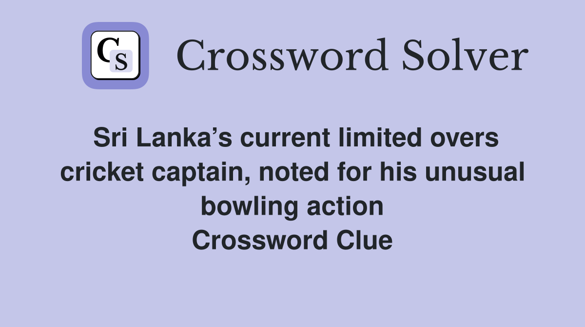 Sri Lanka’s current limited overs cricket captain, noted for his unusual bowling action Crossword Clue