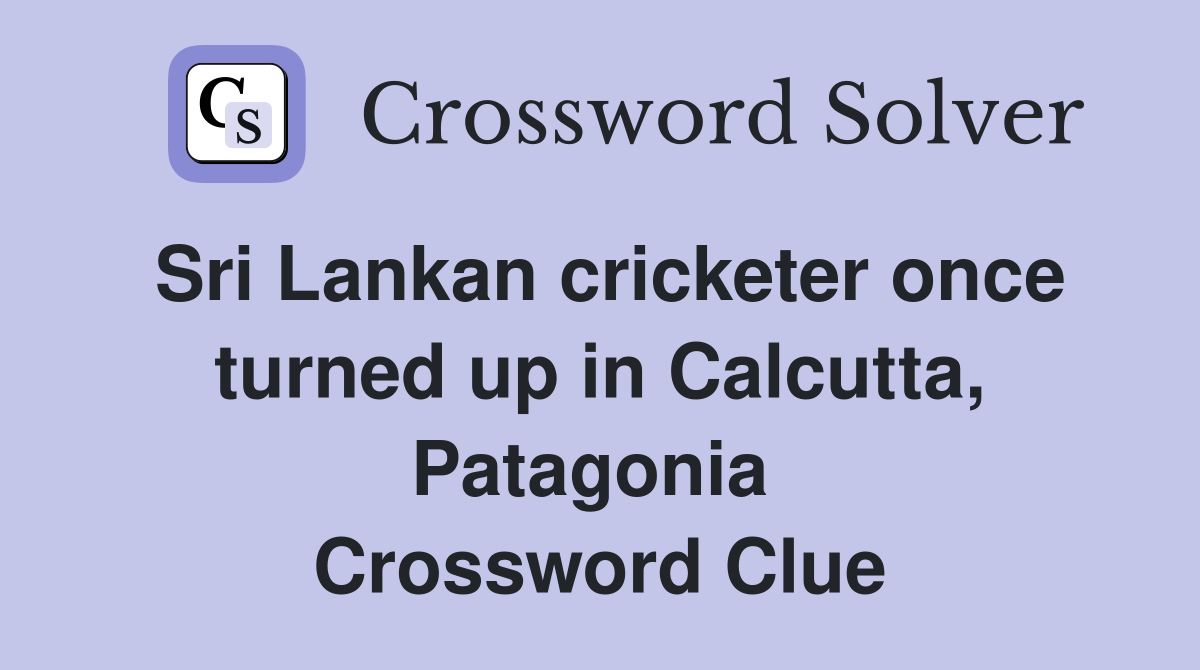 Sri Lankan cricketer once turned up in Calcutta, Patagonia  Crossword Clue