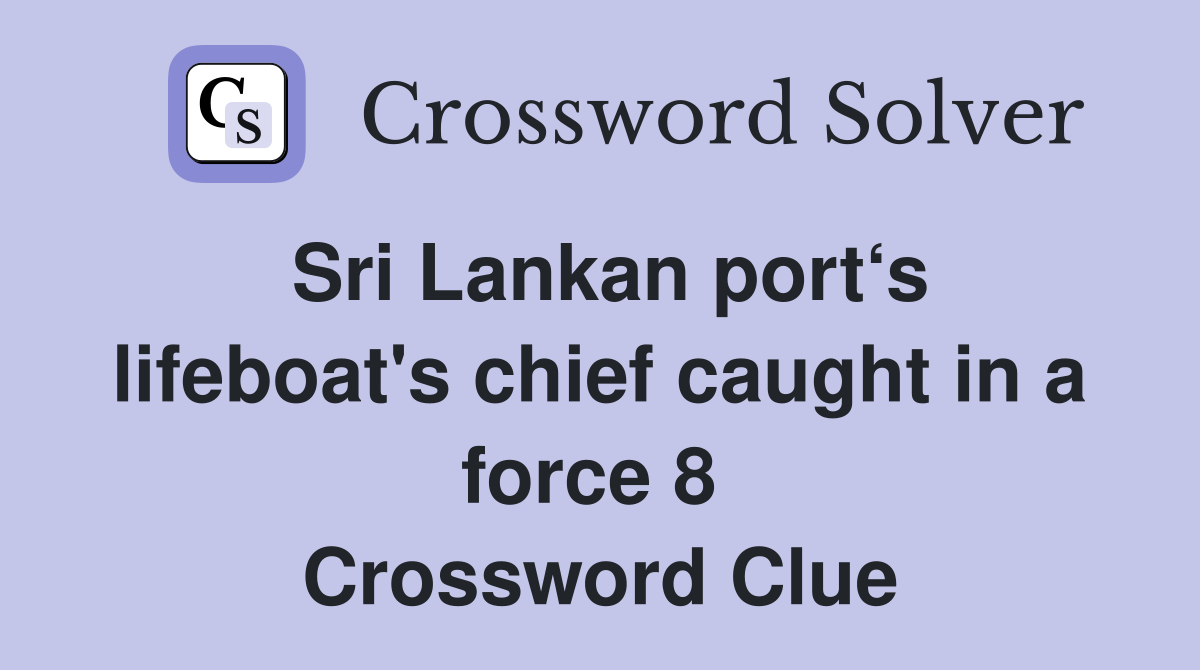 Sri Lankan port‘s lifeboat's chief caught in a force 8  Crossword Clue