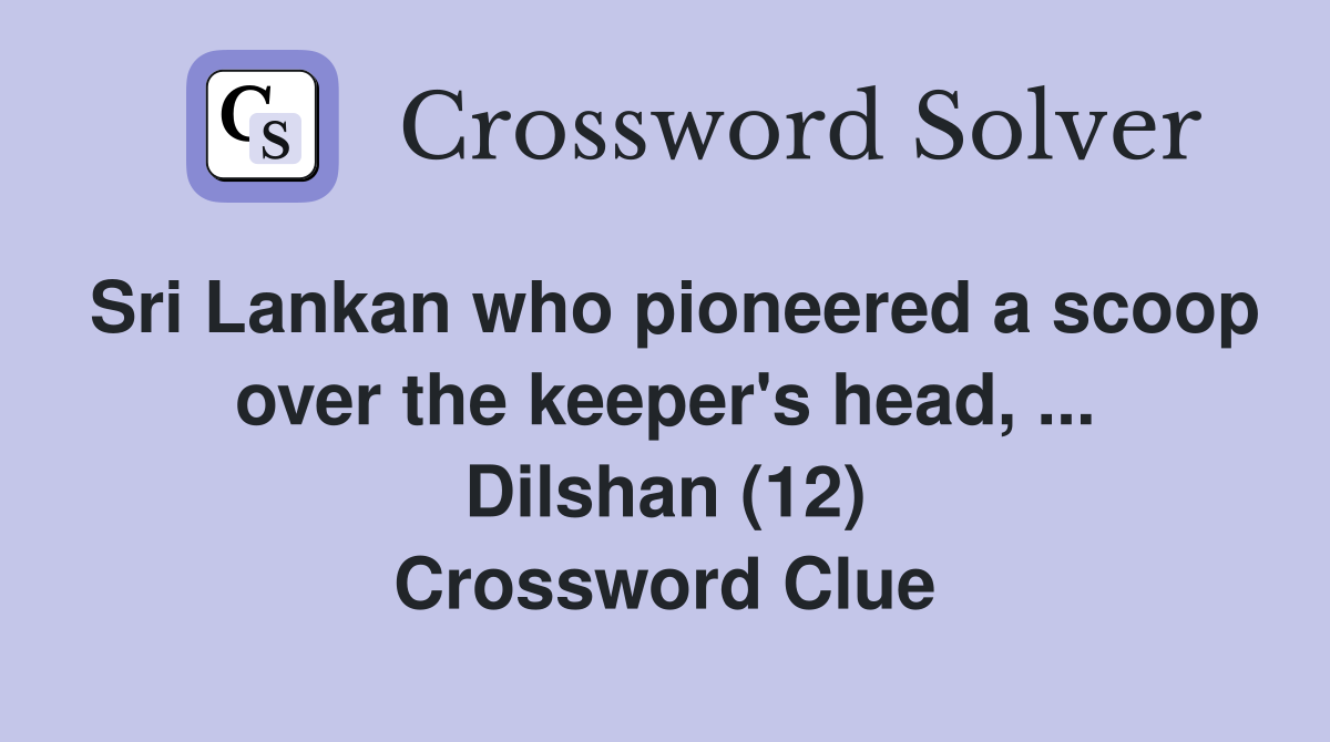 Sri Lankan who pioneered a scoop over the keeper's head, ... Dilshan (12) Crossword Clue