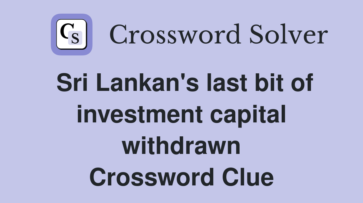 Sri Lankan's last bit of investment capital withdrawn Crossword Clue