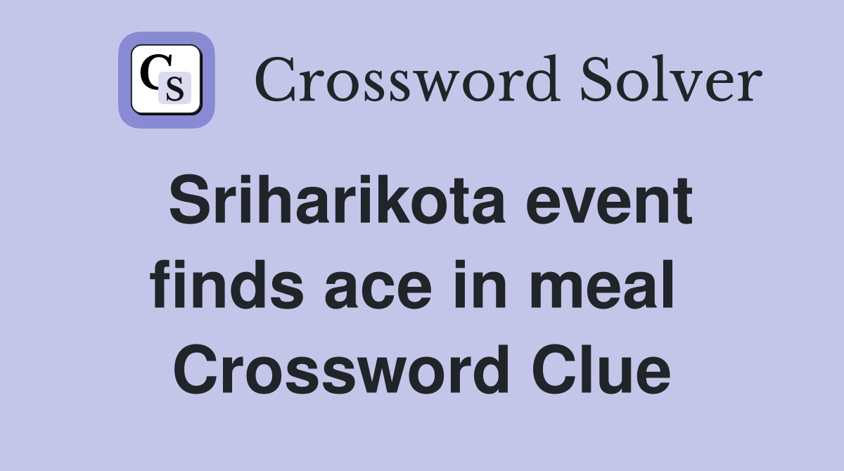 Sriharikota event finds ace in meal  Crossword Clue