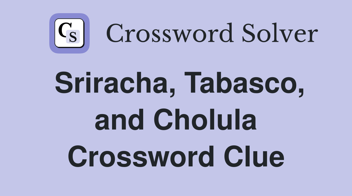 Sriracha, Tabasco, and Cholula Crossword Clue