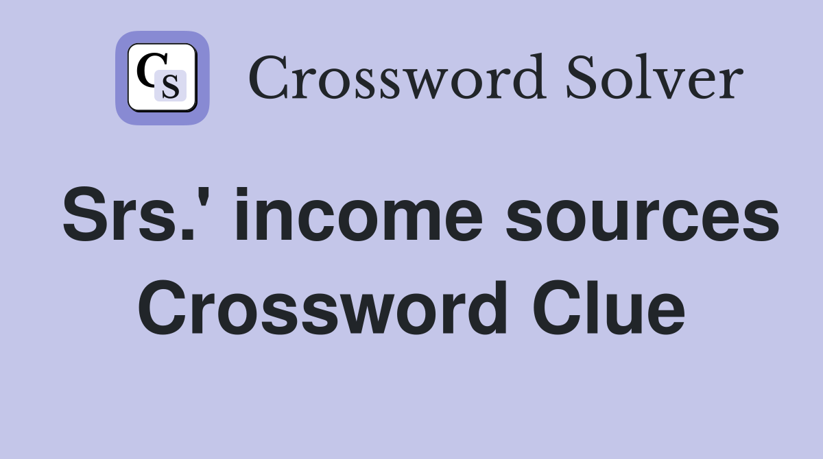 Srs.' income sources Crossword Clue