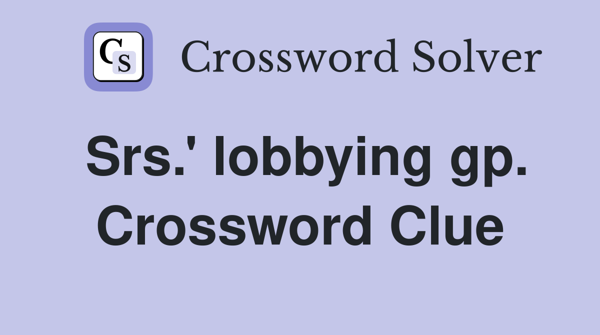 Srs.' lobbying gp. Crossword Clue
