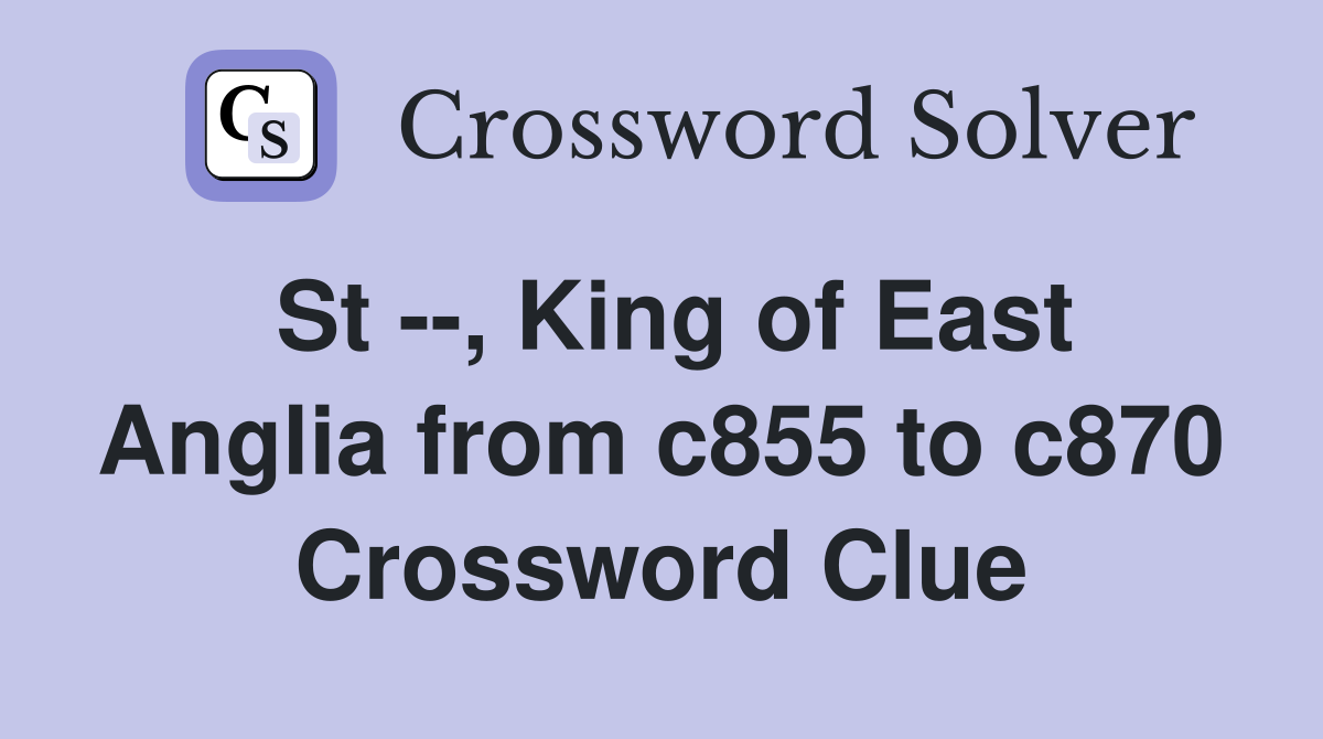 St --, King of East Anglia from c855 to c870 Crossword Clue