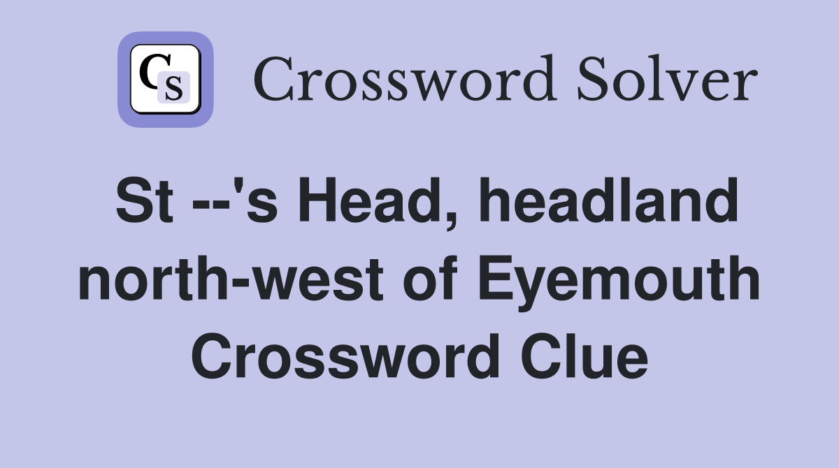 St --'s Head, headland north-west of Eyemouth Crossword Clue