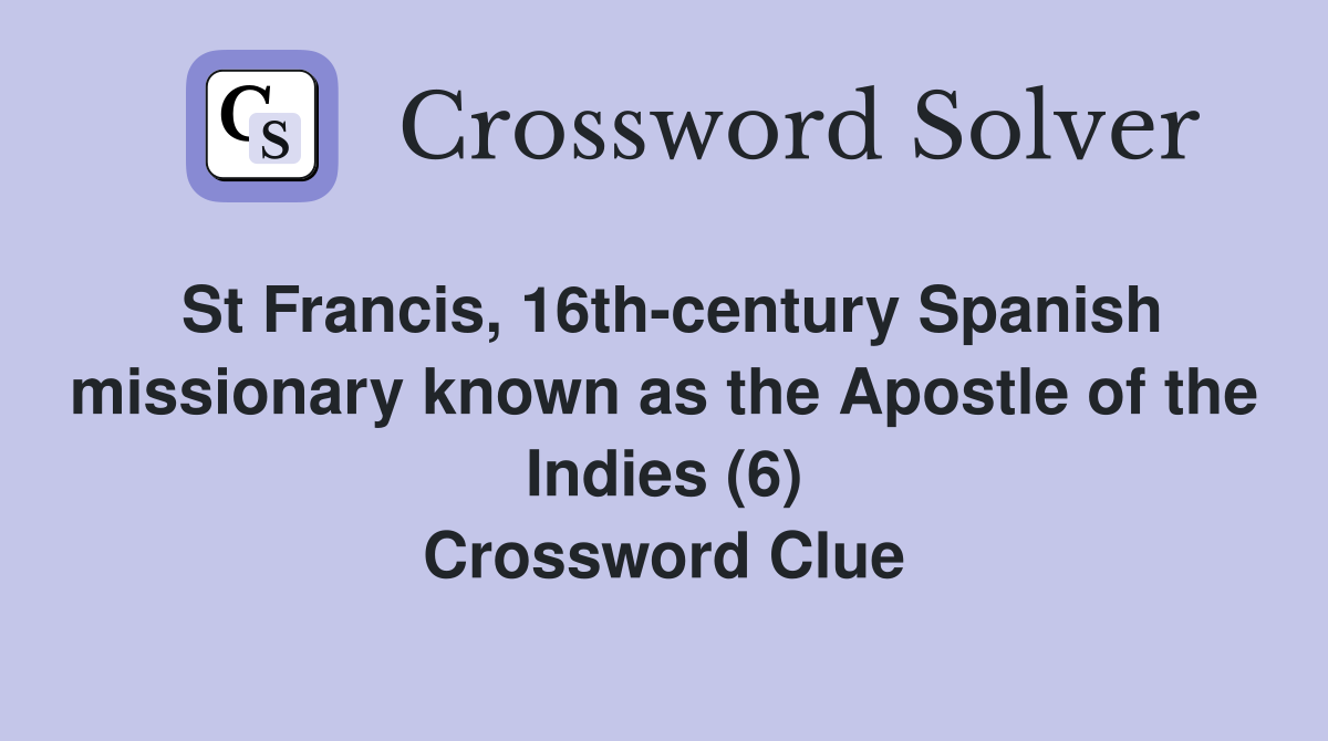 St Francis, 16th-century Spanish missionary known as the Apostle of the Indies (6) Crossword Clue