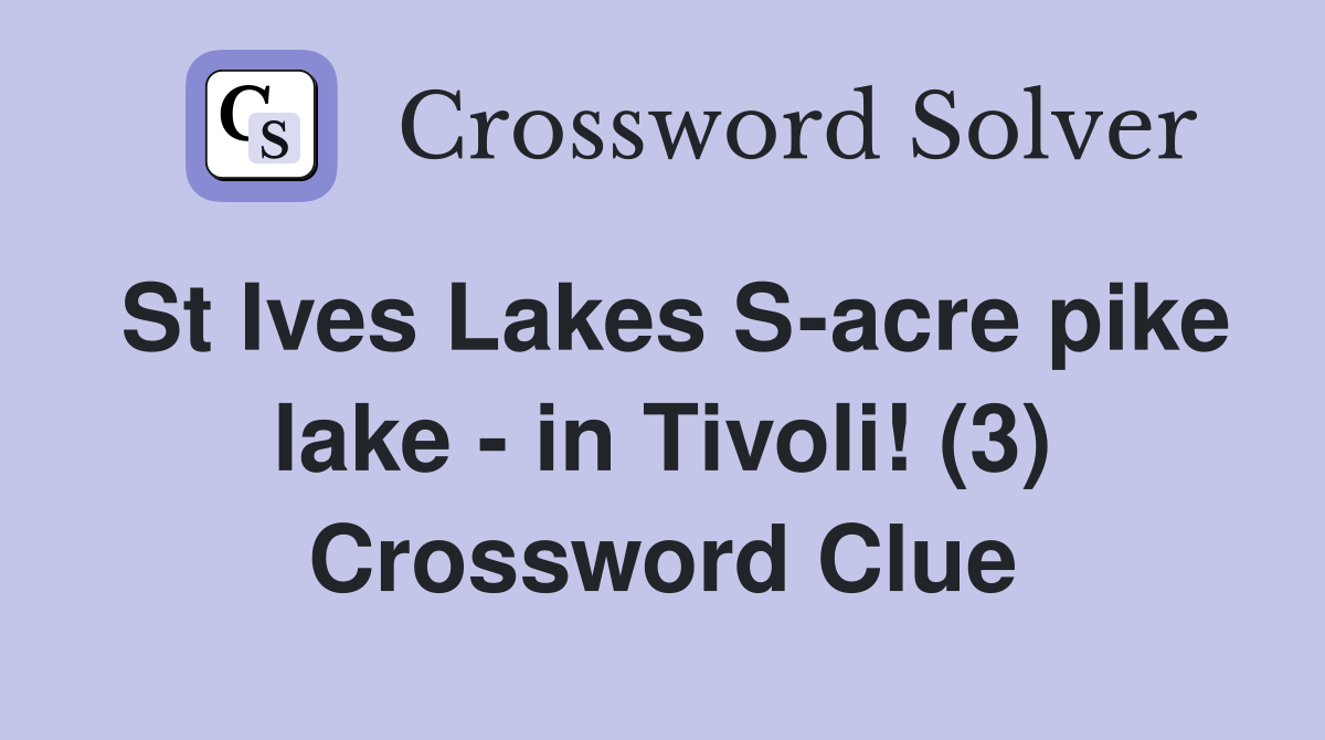 St Ives Lakes S-acre pike lake - in Tivoli! (3) Crossword Clue