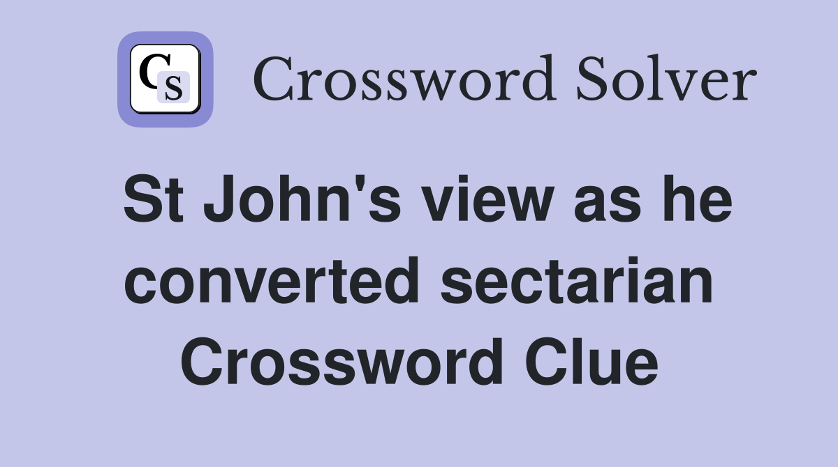 St John's view as he converted sectarian Crossword Clue