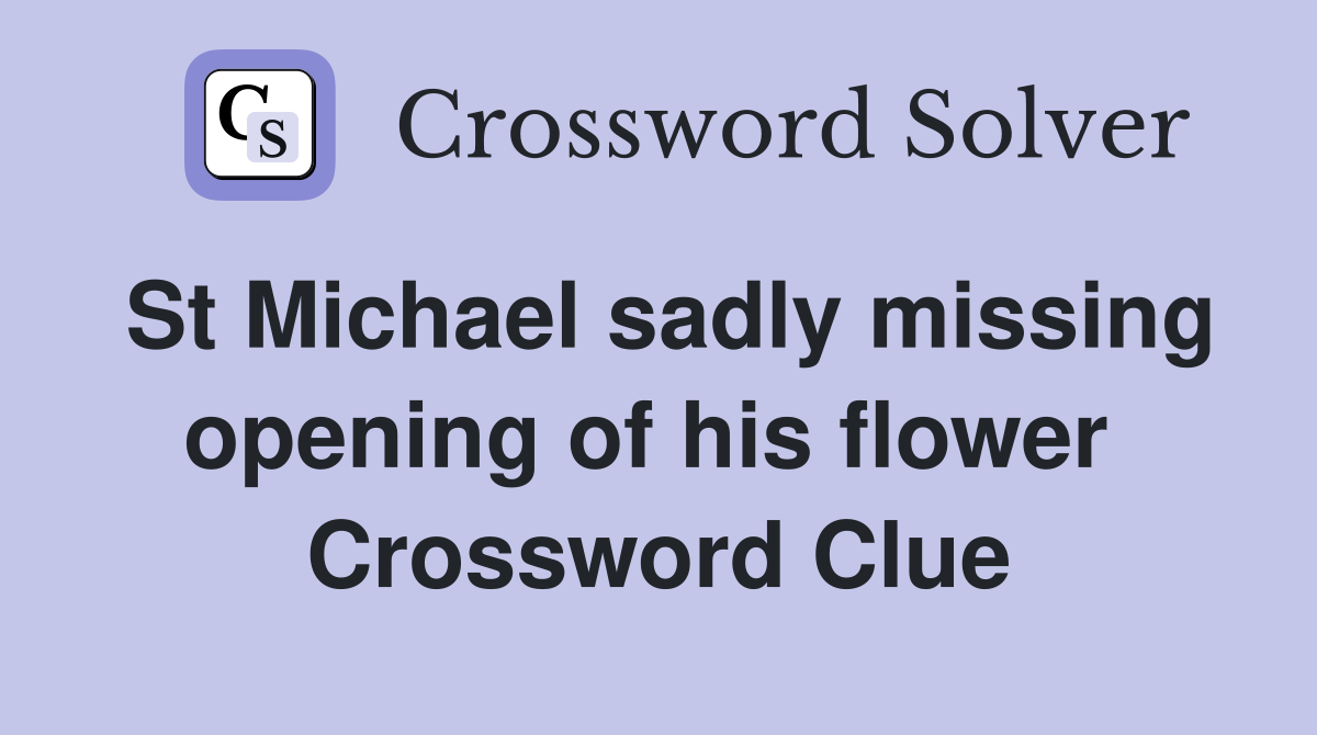 St Michael sadly missing opening of his flower  Crossword Clue