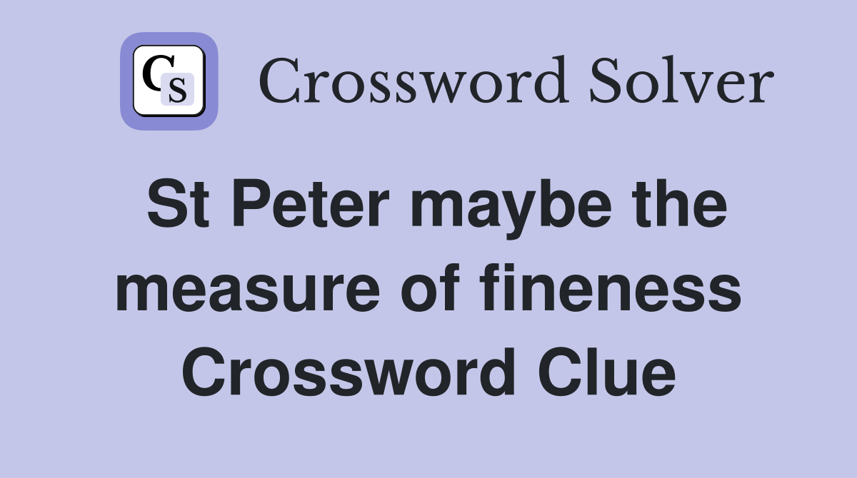 St Peter maybe the measure of fineness Crossword Clue