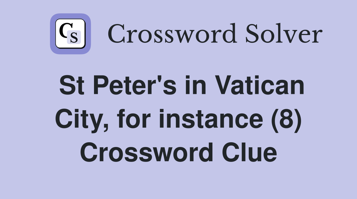 St Peter's in Vatican City, for instance (8) Crossword Clue