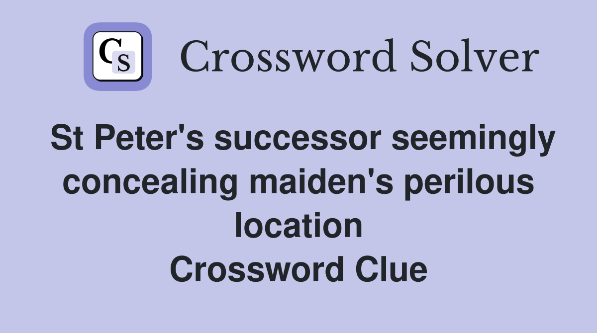 St Peter's successor seemingly concealing maiden's perilous location Crossword Clue