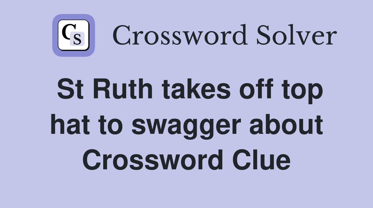 St Ruth takes off top hat to swagger about Crossword Clue