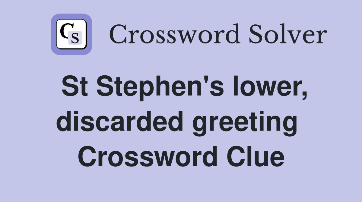 St Stephen's lower, discarded greeting  Crossword Clue