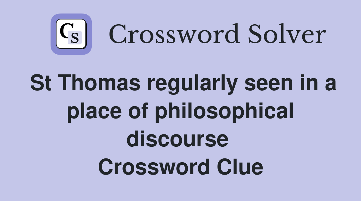 St Thomas regularly seen in a place of philosophical discourse  Crossword Clue