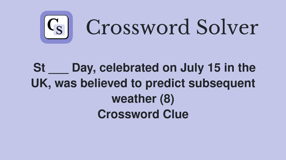 St ___ Day, celebrated on July 15 in the UK, was believed to predict subsequent weather (8) Crossword Clue
