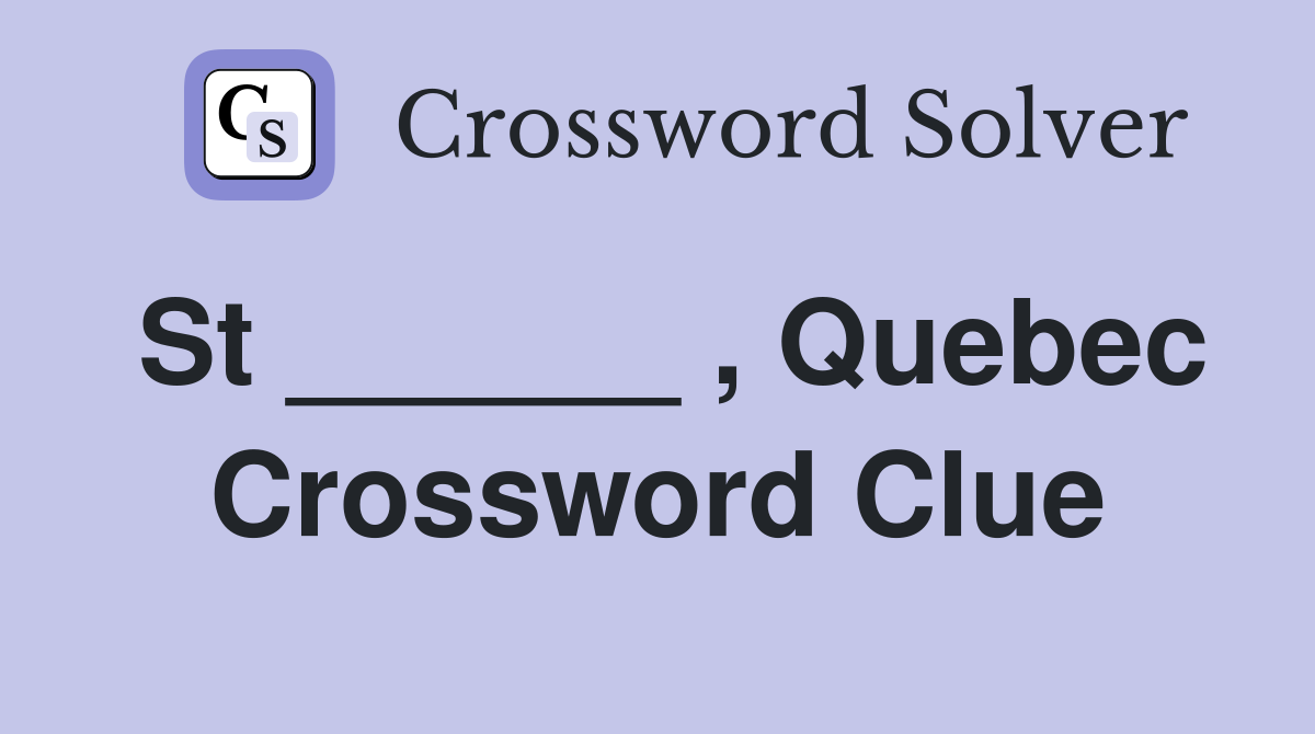 St ______ , Quebec Crossword Clue