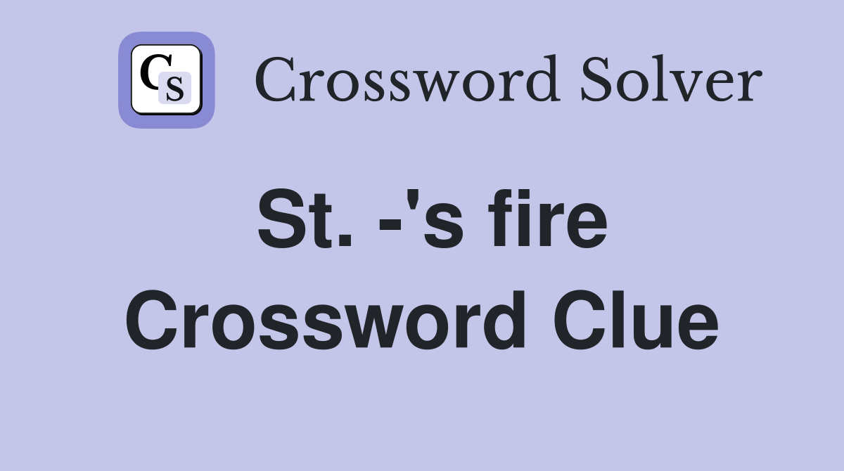 St. -'s fire Crossword Clue