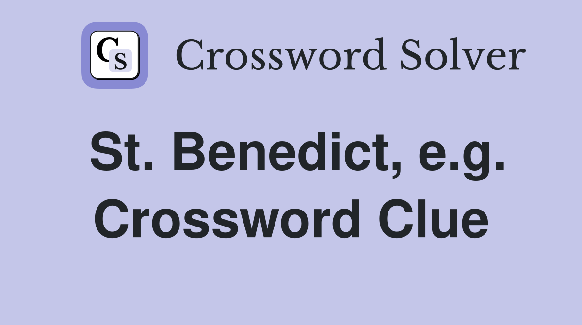 St. Benedict, e.g. Crossword Clue