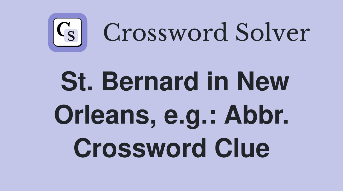 St. Bernard in New Orleans, e.g.: Abbr. Crossword Clue