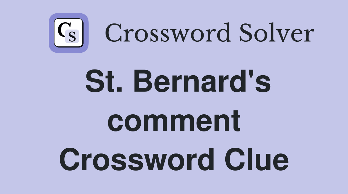 St. Bernard's comment Crossword Clue