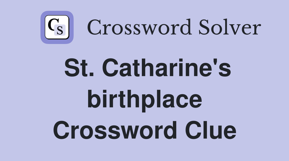 St. Catharine's birthplace Crossword Clue