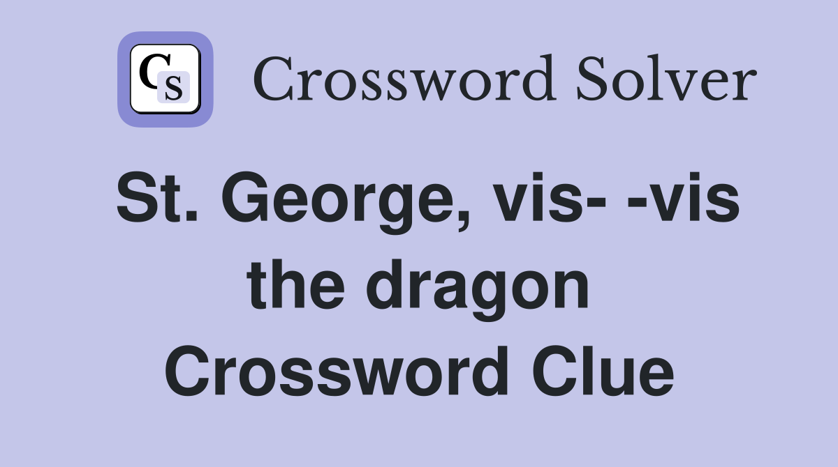 St. George, vis- -vis the dragon Crossword Clue
