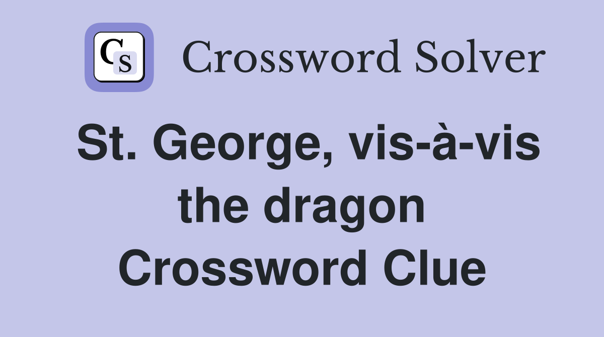 St. George, vis-à-vis the dragon Crossword Clue