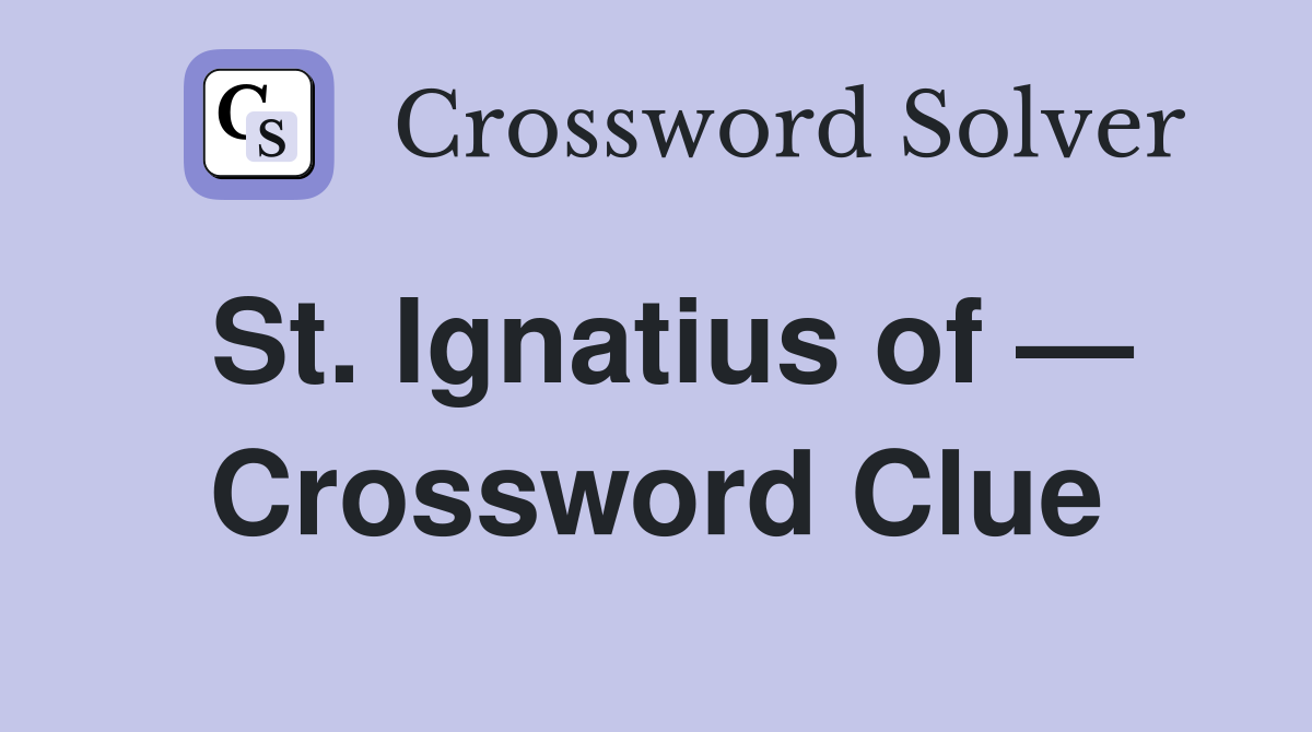 St. Ignatius of — Crossword Clue