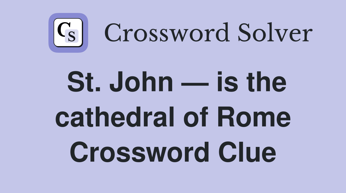 St. John — is the cathedral of Rome Crossword Clue