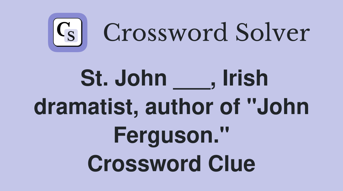 St. John ___, Irish dramatist, author of "John Ferguson." Crossword Clue