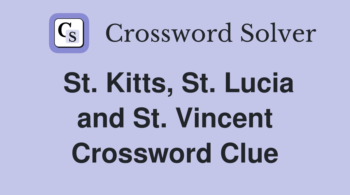 St. Kitts, St. Lucia and St. Vincent Crossword Clue