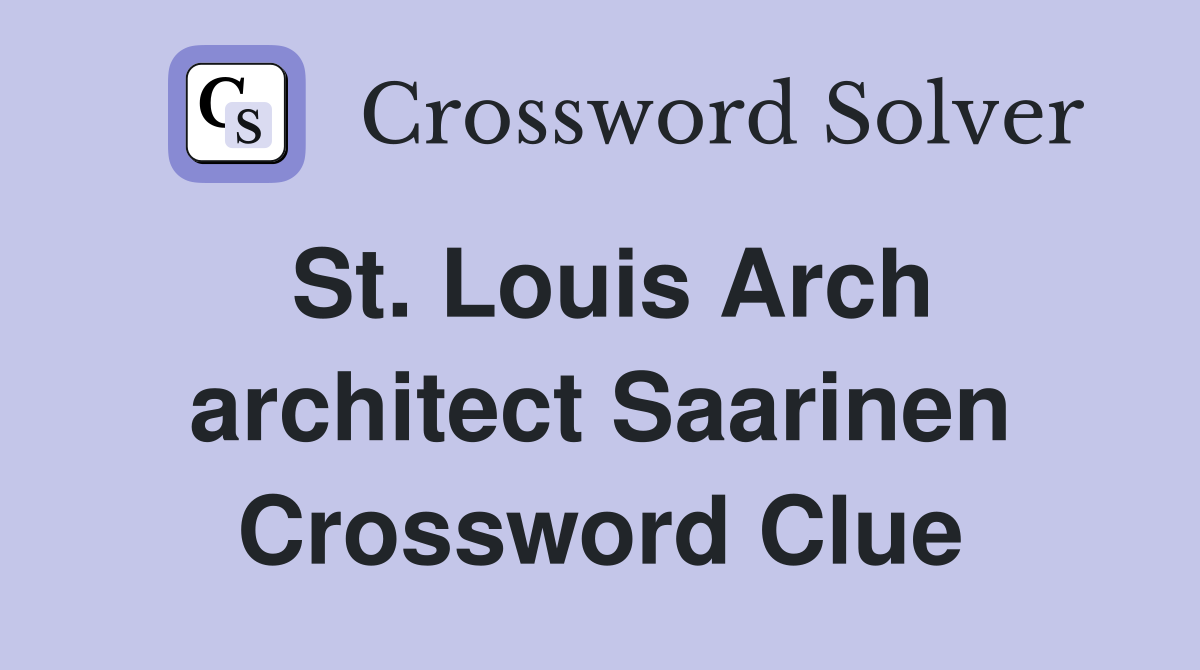 St. Louis Arch architect Saarinen Crossword Clue