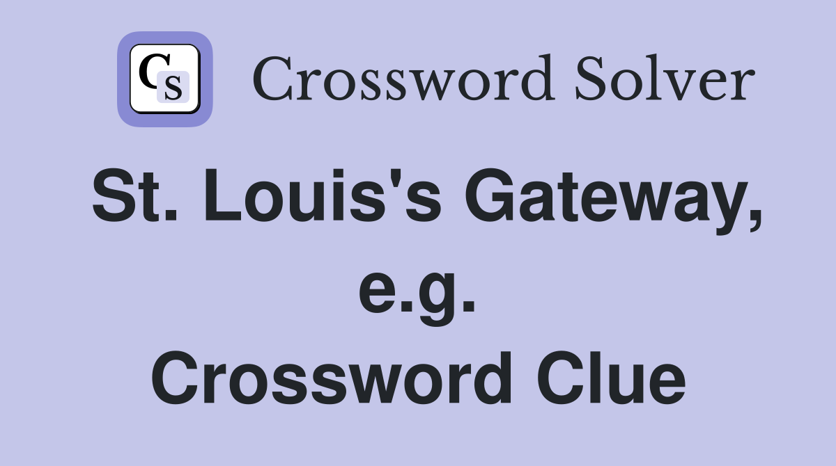 St. Louis's Gateway, e.g. Crossword Clue