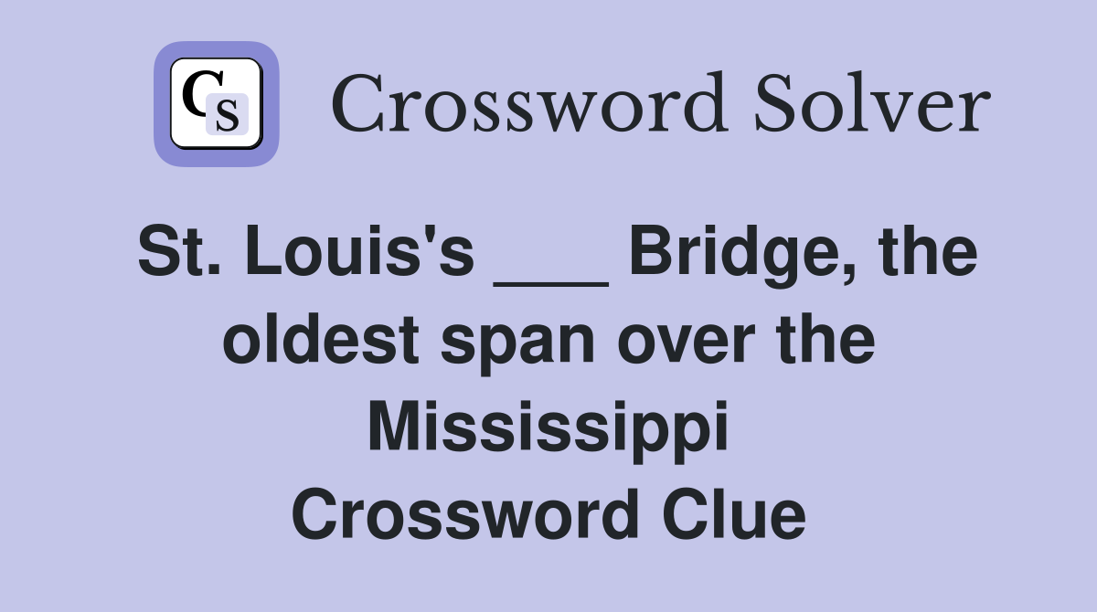 St. Louis's ___ Bridge, the oldest span over the Mississippi Crossword Clue