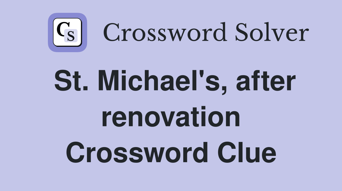 St. Michael's, after renovation Crossword Clue