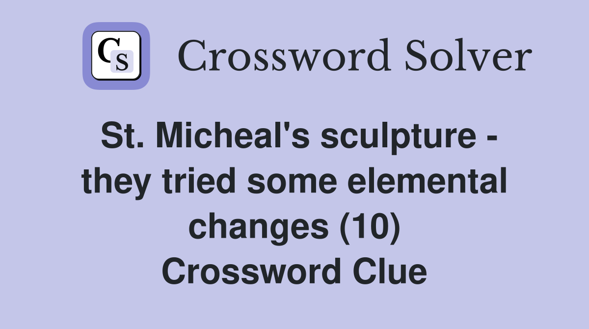 St. Micheal's sculpture - they tried some elemental changes (10) Crossword Clue