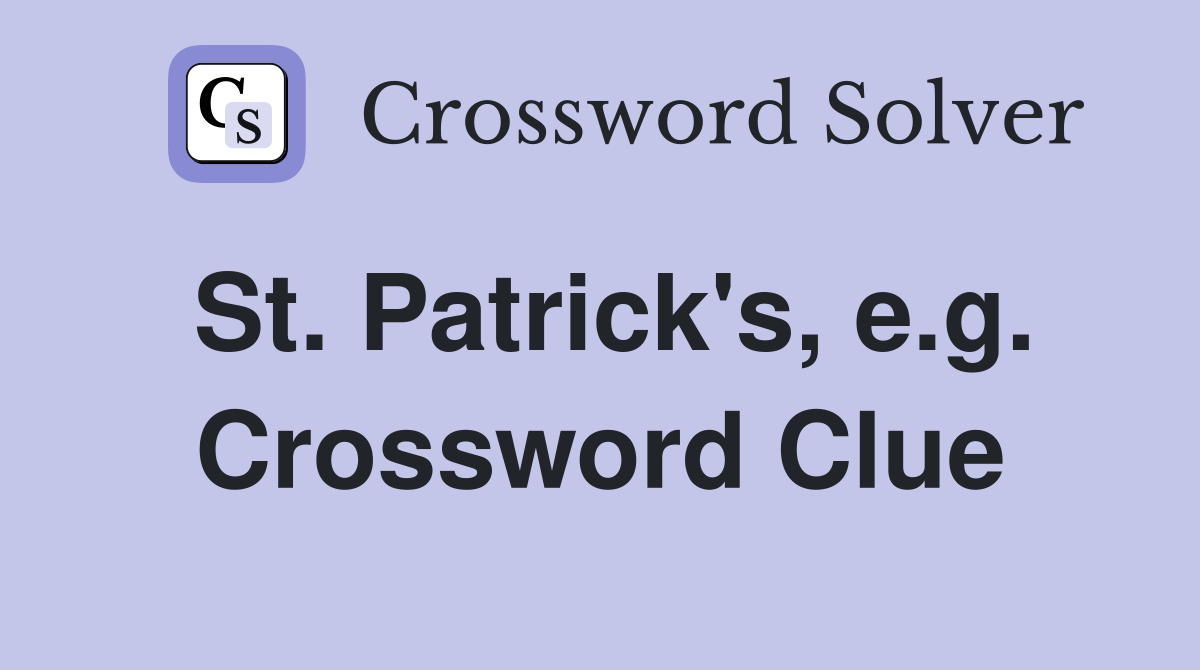 St. Patrick's, e.g. Crossword Clue