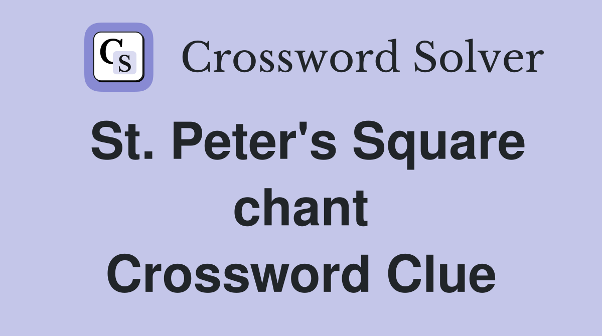St. Peter's Square chant Crossword Clue