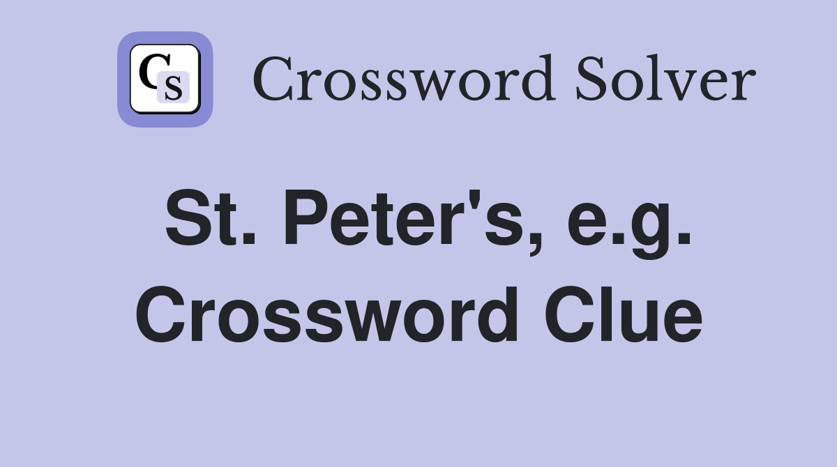 St. Peter's, e.g. Crossword Clue