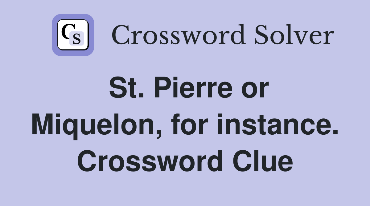 St. Pierre or Miquelon, for instance. Crossword Clue