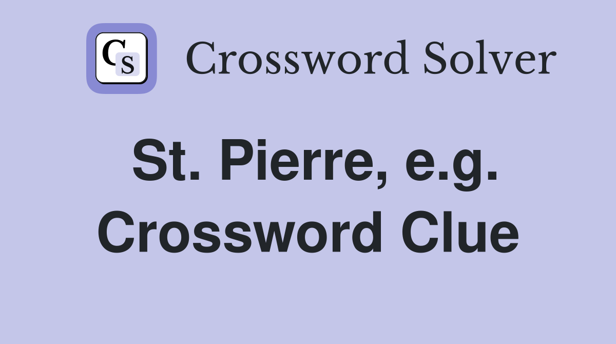 St. Pierre, e.g. Crossword Clue