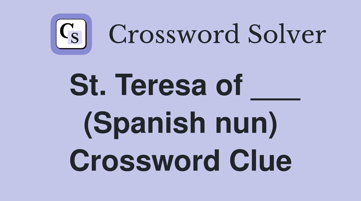 St. Teresa of ___ (Spanish nun) Crossword Clue
