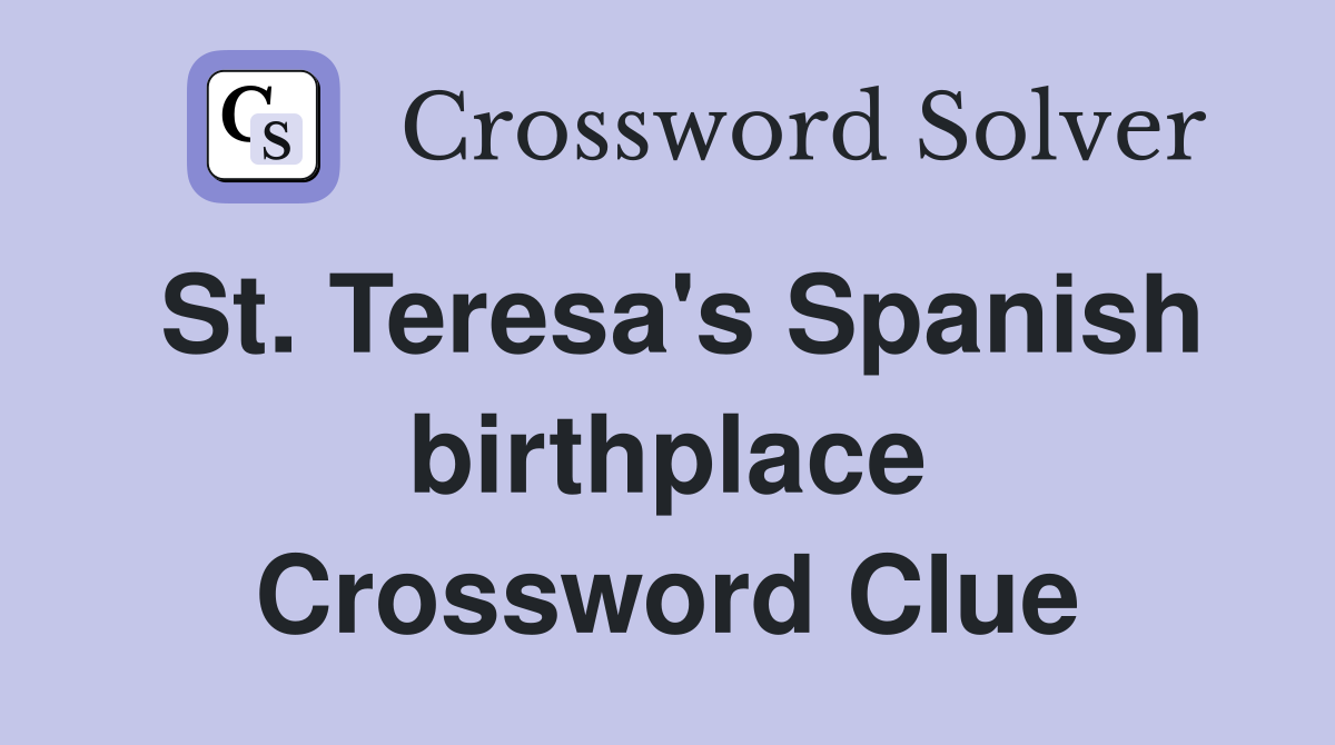 St. Teresa's Spanish birthplace Crossword Clue