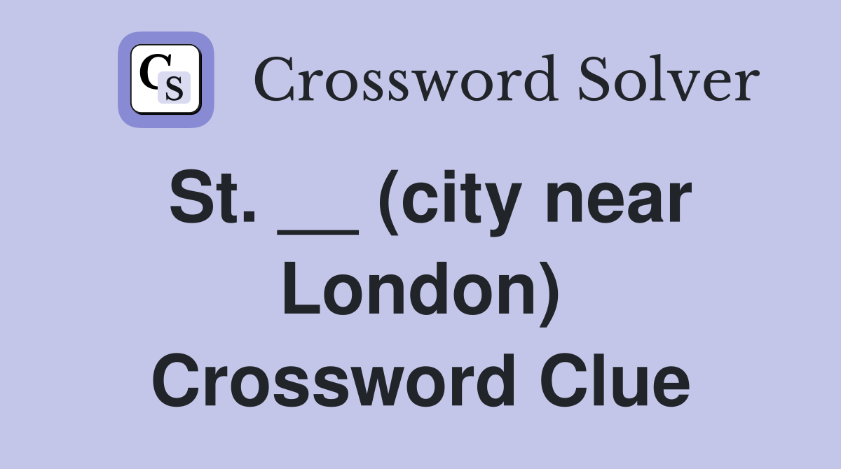 St. __ (city near London) Crossword Clue