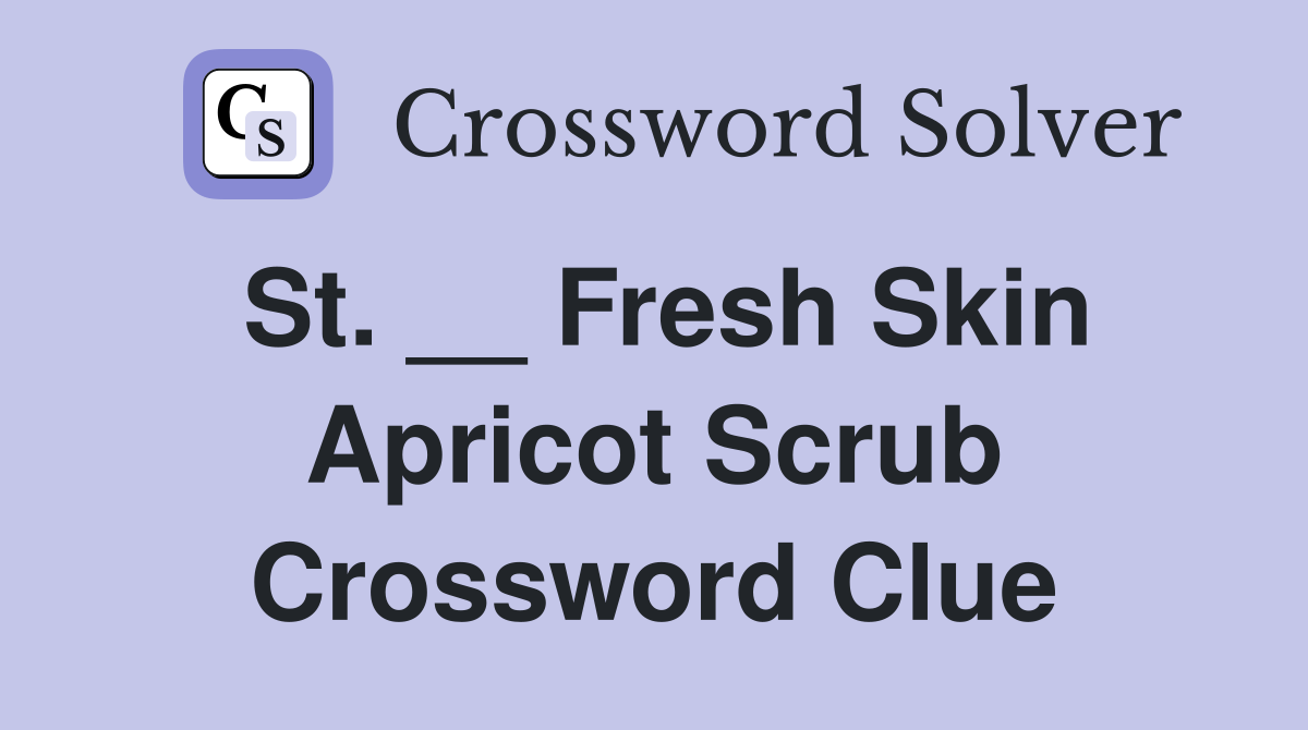 St. __ Fresh Skin Apricot Scrub Crossword Clue