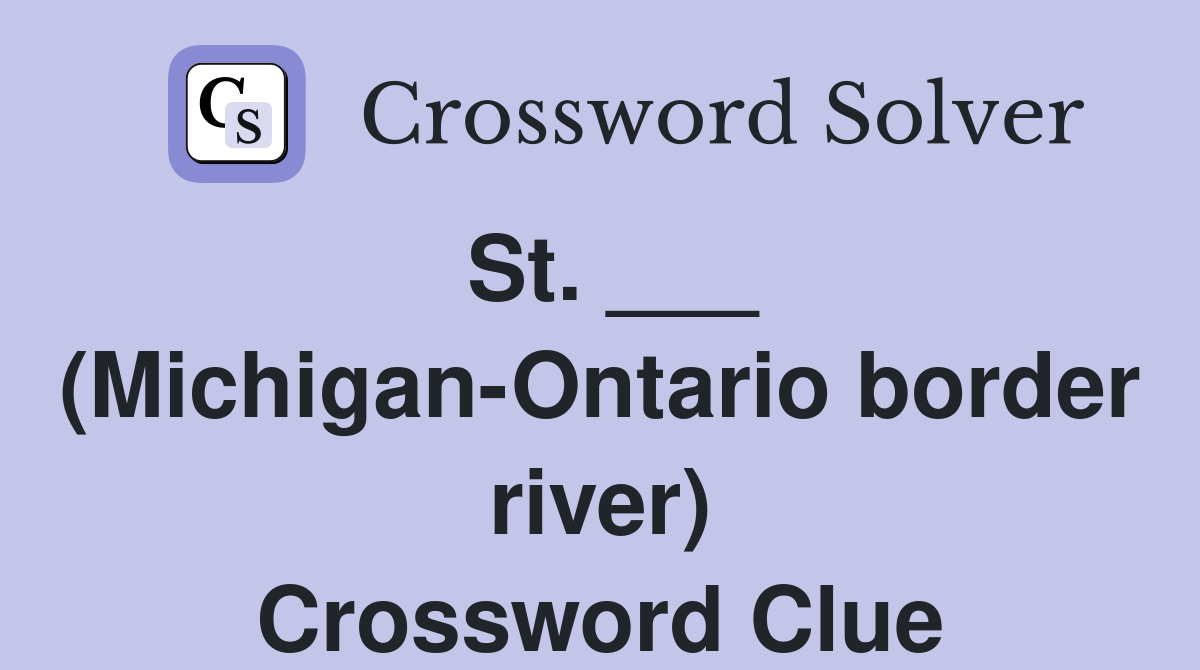 St. ___ (Michigan-Ontario border river) Crossword Clue