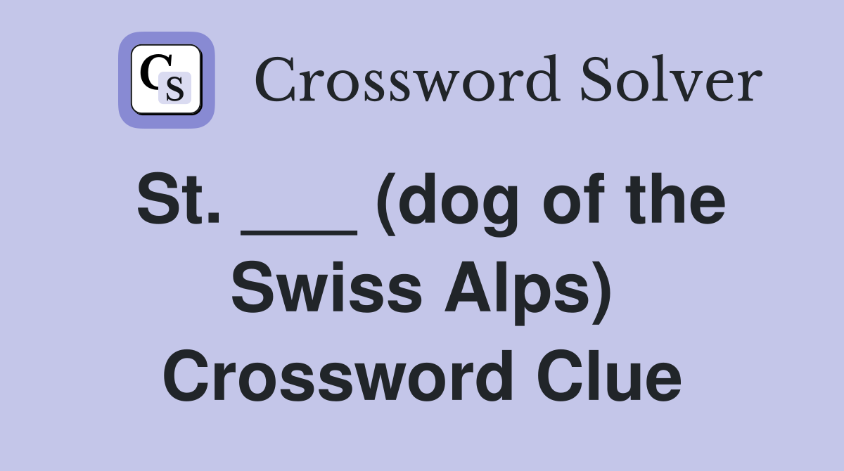 St. ___ (dog of the Swiss Alps) Crossword Clue